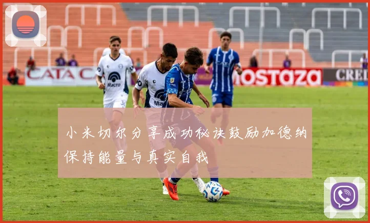 小米切尔分享成功秘诀鼓励加德纳保持能量与真实自我