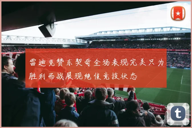 雷迪克赞东契奇全场表现完美只为胜利而战展现绝佳竞技状态