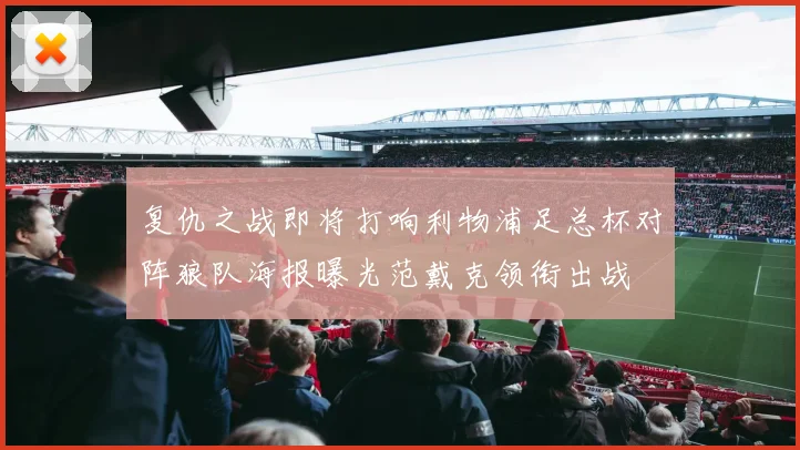 复仇之战即将打响利物浦足总杯对阵狼队海报曝光范戴克领衔出战