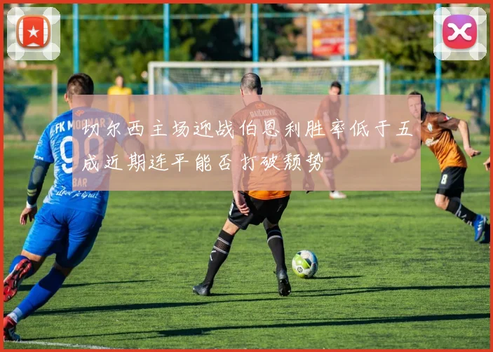 切尔西主场迎战伯恩利胜率低于五成近期连平能否打破颓势