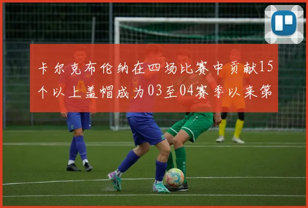 卡尔克布伦纳在四场比赛中贡献15个以上盖帽成为03至04赛季以来第三位新秀