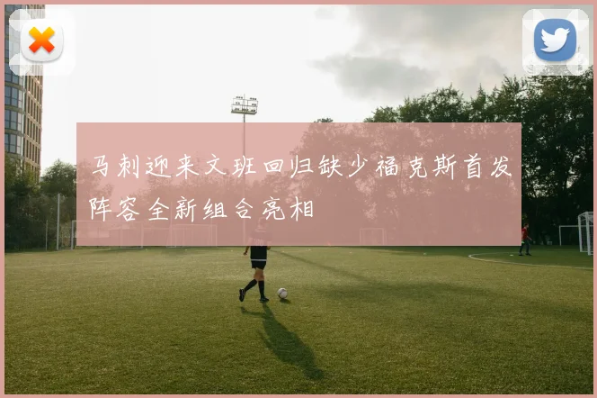 马刺迎来文班回归缺少福克斯首发阵容全新组合亮相