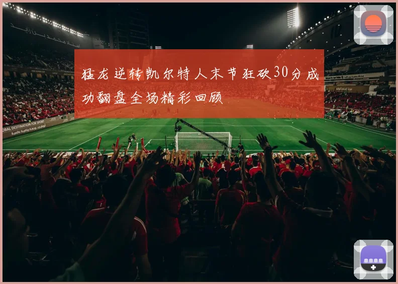 猛龙逆转凯尔特人末节狂砍30分成功翻盘全场精彩回顾