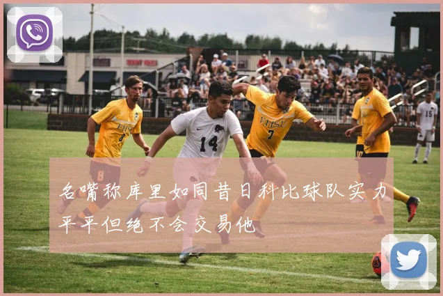 名嘴称库里如同昔日科比球队实力平平但绝不会交易他