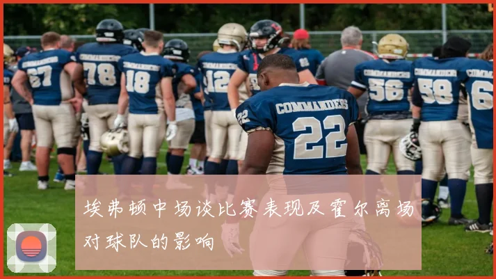 埃弗顿中场谈比赛表现及霍尔离场对球队的影响