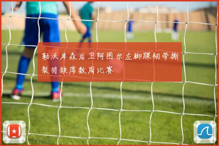 勒沃库森后卫阿图尔左脚踝韧带撕裂将缺席数周比赛