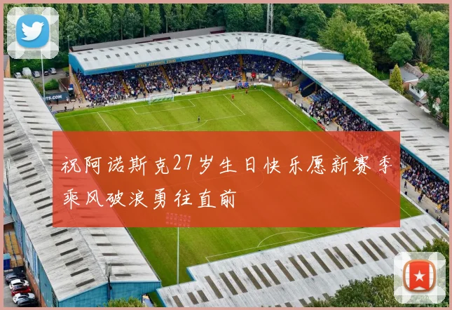 祝阿诺斯克27岁生日快乐愿新赛季乘风破浪勇往直前