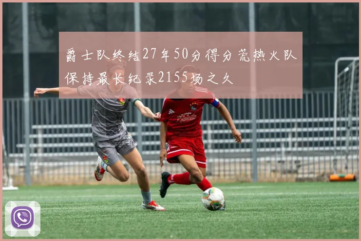 爵士队终结27年50分得分荒热火队保持最长纪录2155场之久