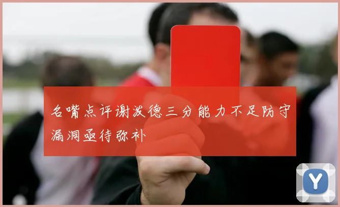 名嘴点评谢泼德三分能力不足防守漏洞亟待弥补