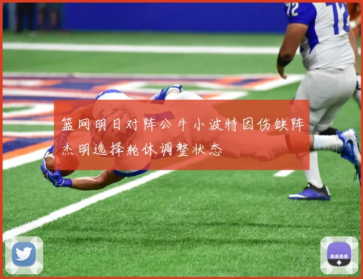 篮网明日对阵公牛小波特因伤缺阵杰明选择轮休调整状态