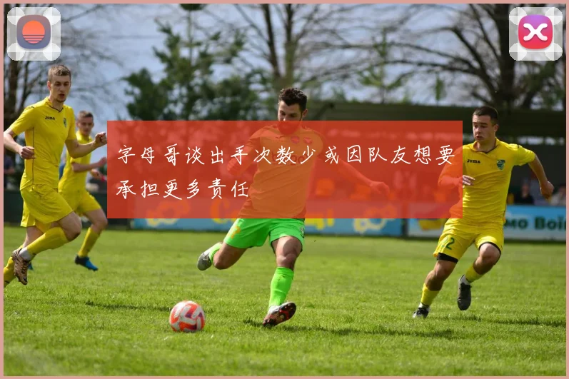 字母哥谈出手次数少或因队友想要承担更多责任