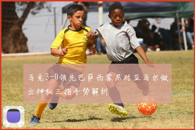 马竞3-0领先巴萨西蒙尼对亚马尔做出神秘三指手势解析