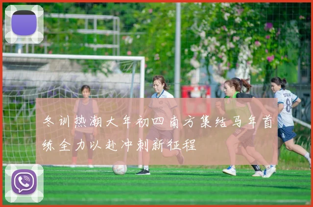 冬训热潮大年初四南方集结马年首练全力以赴冲刺新征程