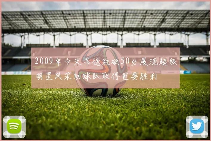 2009年今天韦德狂砍50分展现超级明星风采助球队取得重要胜利