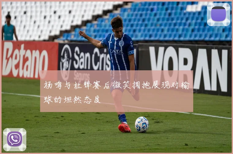 杨鸣与杜锋赛后微笑拥抱展现对输球的坦然态度