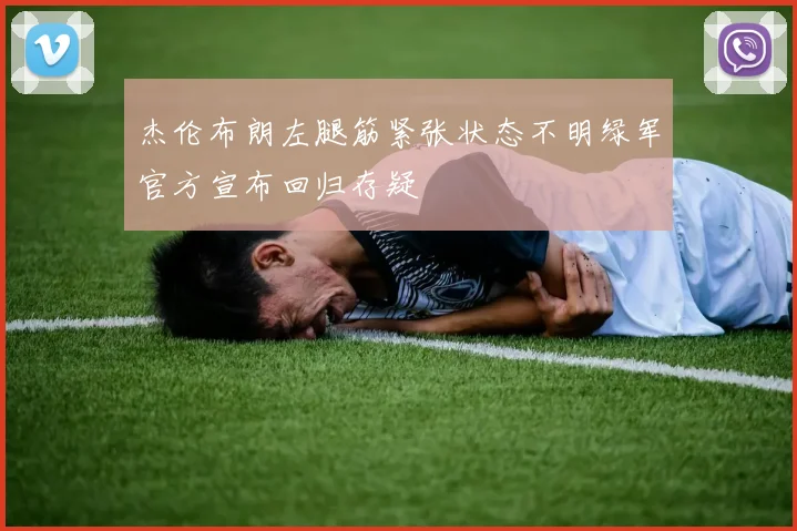 杰伦布朗左腿筋紧张状态不明绿军官方宣布回归存疑