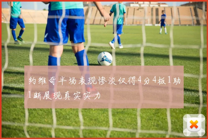 约维奇半场表现惨淡仅得4分4板1助1断展现真实实力