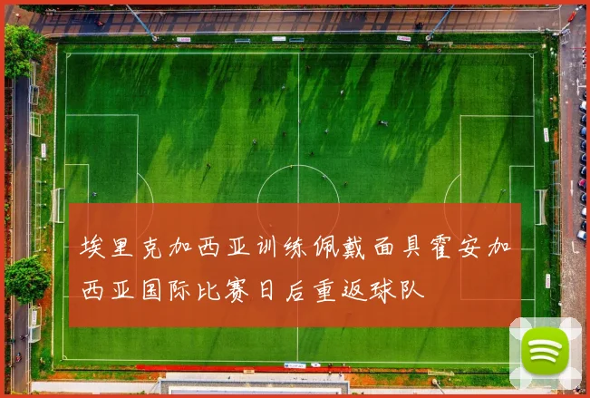 埃里克加西亚训练佩戴面具霍安加西亚国际比赛日后重返球队