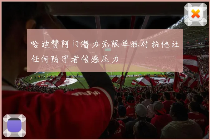 哈迪赞阿门潜力无限单独对抗他让任何防守者倍感压力